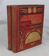 The Story of the Upper Canadian Rebellion; Largely Derived from Original Source and Documents, Two Volumes Set (Signed First Edition) by Dent, John Charles; [Canada]; - 1885