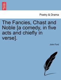 The Fancies, Chast and Noble [a comedy, in five acts and chiefly in verse].