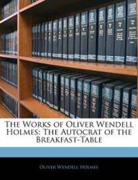 The Works of Oliver Wendell Holmes: The Autocrat of the Breakfast-Table by Oliver Wendell Holmes - 2010-02-03