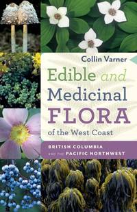 Edible and Medicinal Flora of the West Coast British Columbia and the Pacific Northwest by Colin Varner - 2020