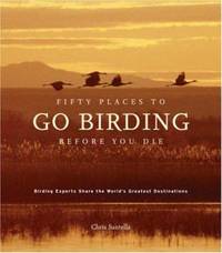 Fifty Places to Go Birding Before You Die: Birding Experts Share the World's Geatest Destinations