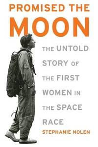 Promised the Moon : The Untold Story of the First Women in the Space Race