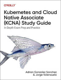 Kubernetes and Cloud Native Associate (Kcna) Study Guide: In Depth Exam Prep and Practice