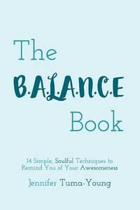 The B. A. L. A. N. C. e Book : 14 Simple, Soulful Techniques to Remind You of Your Awesomeness