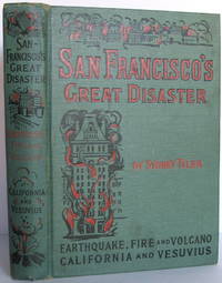 image of San Francisco's Great Disaster a full account of the Recent Terrible Destruction of Life & Property by Earthquake, Fire & Volcano in California & Vesuvius