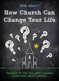 How Church Can Change Your Life: Answers to the Ten Most Common Questions about Church
