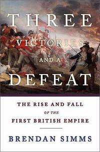Three Victories and a Defeat : The Rise and Fall of the First British Empire