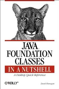 Java Foundation Classes In A Nutshell: A Desktop Quick Reference (In A Nutshell (O&#039;Reilly)) by David Flanagan