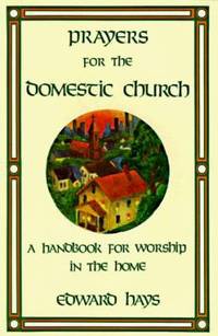 Prayers for the Domestic Church : A Handbook for Worship in the Home by Edward Hays - 2004