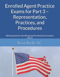Enrolled Agent Practice Exams for Part 3 - Representation, Practices, and Procedures: 200...