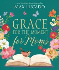 Grace for the Moment for Moms: Inspirational Thoughts of Encouragement and Appreciation for Moms...