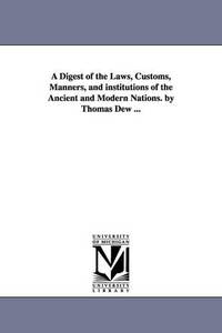 A Digest of the Laws, Customs, Manners, and institutions of the Ancient and Modern Nations. by...