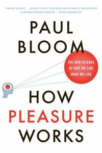 How Pleasure Works : The New Science of Why We Like What We Like
