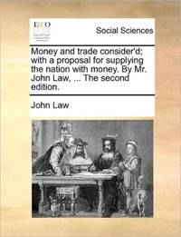 Money and trade consider'd; with a proposal for supplying the nation with money. By Mr. John Law,...