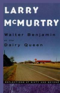 Walter Benjamin at the Dairy Queen : Reflections at Sixty and Beyond by Larry McMurtry - 1999