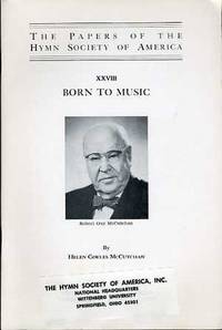 THE PAPERS OF THE HYMN SOCIETY OF AMERICA, XXVIII. BORN TO MUSIC (ROBERT  GUY MC CUTCHAN) by Mc Coutchan, Helen Cowles - 1972