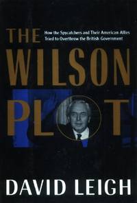 image of The Wilson Plot, How the Spycatchers and Their American Allies Tried to Overthrow the British Government