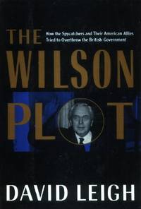 The Wilson Plot, How the Spycatchers and Their American Allies Tried to Overthrow the British Government