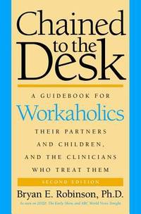 Chained to the Desk : A Guidebook for Workaholics, Their Partners and Children, and the...