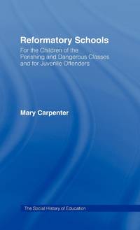 Reformatory Schools (1851): For the Children of the Perishing and Dangerous Classes and for...