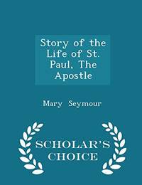 Story of the Life of St. Paul the Apostle Scholar's Choice Edition