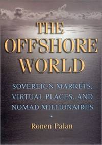 The Offshore World: Sovereign Markets, Virtual Places, and Nomad Millionaires by Ronen Palan
