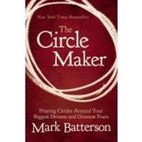 The Circle Maker: Praying Circles Around Your Biggest Dreams and Greatest Fears
