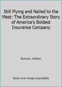 Still Flying and Nailed to the Mast: The Extraordinary Story of America's Boldest Insurance Company