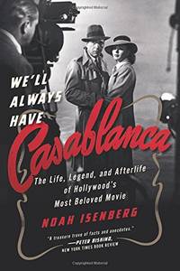 We`ll Always Have Casablanca &acirc; The Legend and Afterlife of Hollywood`s Most...