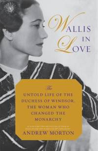 Wallis in Love : The Untold Life of the Duchess of Windsor, the Woman Who Changed the Monarchy