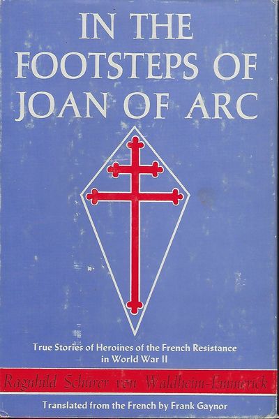 IN THE FOOTSTEPS OF JOAN OF ARC: TRUE STORIES OF HEROINES OF THE FRENCH RESISTANCE IN WORLD WAR II