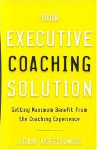 Your Executive Coaching Solution : Getting Maximum Benefit from the Coaching Experience