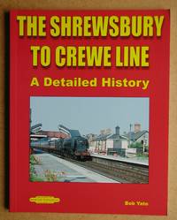 The Shrewsbury to Crewe Line: A Detailed History. by Yate, Bob - 2014