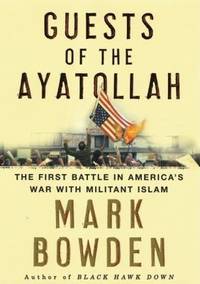 Guests of the Ayatollah : The First Battle in America&#039;s War with Militant Islam by Mark Bowden - 2006