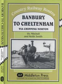 Banbury to Cheltenham Via Chipping Norton (Country Railway Routes Series) by Mitchell, Vic; Smith, Prof. Keith - 2009