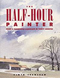 The Half-Hour Painter: Paint a Successful Landscape in 30 Minutes Crawshaw, Alwy