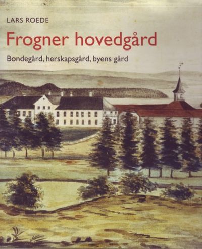 Frogner hovedgård. Bondegård, herskapsgård, byens…