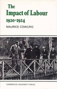 The Impact of Labour 1920 - 1924 The Beginning of Modern British Politics by Cowling, Maurice - 1971