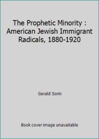 The Prophetic Minority : American Jewish Immigrant Radicals, 1880-1920