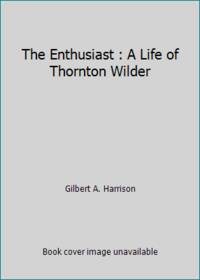 The Enthusiast : A Life of Thornton Wilder