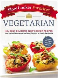 Slow Cooker Favorites Vegetarian : 150+ Easy, Delicious Slow Cooker Recipes, from Stuffed Peppers...
