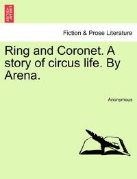 Ring and Coronet. A story of circus life. By Arena.