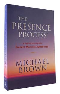 THE PRESENCE PROCESS: A HEALING JOURNEY INTO PRESENT MOMENT AWARENESS