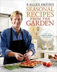 P. Allen Smith&#039;s Seasonal Recipes from the Garden: A Garden Home Cookbook by Smith, P. Allen - 2010