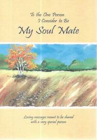 To The One Person I Consider to be My Soul Mate : Loving Messages Meant to be Shared with a Very...