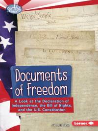 Documents of Freedom : A Look at the Declaration of Independence, the Bill of Rights, and the U....