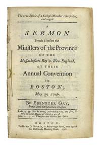 The True Spirit of a Gospel-Minister Represented, and Urged. A Sermon Preach'd before the Ministers of the Province of the Massachusetts-Bay in New-England, at their Annual Convention in Boston, May 29. 1746