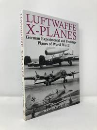 Luftwaffe X-Planes: German Experimental and Prototype Planes of World War II