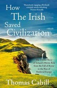 image of How the Irish Saved Civilization: The Untold Story of Ireland's Heroic Role from the Fall of Rome to the Rise of Medieval Europe
