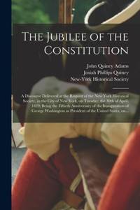 The Jubilee of the Constitution : a Discourse Delivered at the Request of the New York Historical...